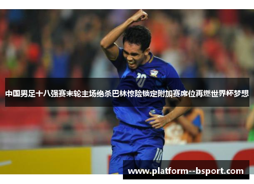 中国男足十八强赛末轮主场绝杀巴林惊险锁定附加赛席位再燃世界杯梦想 中国男足十八强赛末轮主场绝杀巴林惊险锁定附加赛席位再燃世界杯梦想