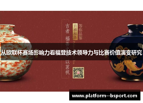 从欧联杯赛场影响力看福登技术领导力与比赛价值演变研究 从欧联杯赛场影响力看福登技术领导力与比赛价值演变研究