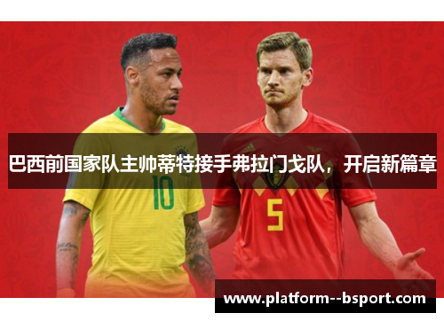 巴西前国家队主帅蒂特接手弗拉门戈队,开启新篇章 巴西前国家队主帅蒂特接手弗拉门戈队,开启新篇章