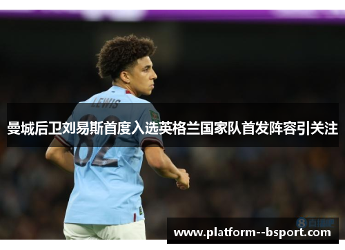 曼城后卫刘易斯首度入选英格兰国家队首发阵容引关注