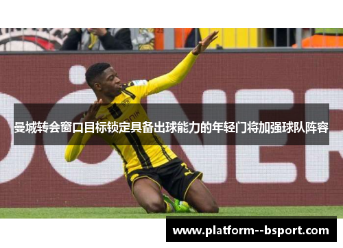 曼城转会窗口目标锁定具备出球能力的年轻门将加强球队阵容 曼城转会窗口目标锁定具备出球能力的年轻门将加强球队阵容