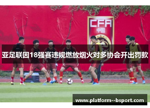 亚足联因18强赛违规燃放烟火对多协会开出罚款