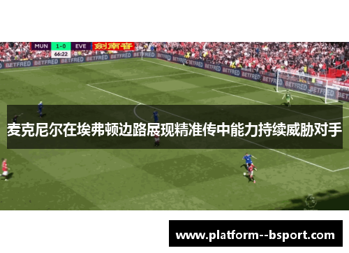 麦克尼尔在埃弗顿边路展现精准传中能力持续威胁对手