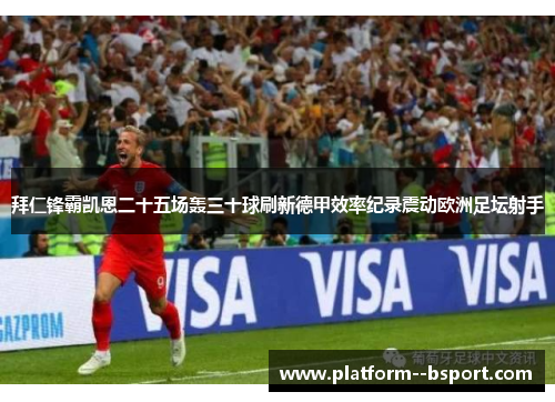 拜仁锋霸凯恩二十五场轰三十球刷新德甲效率纪录震动欧洲足坛射手 拜仁锋霸凯恩二十五场轰三十球刷新德甲效率纪录震动欧洲足坛射手