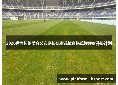 2026世界杯组委会公布洛杉矶索菲体育场草坪硬度升级计划