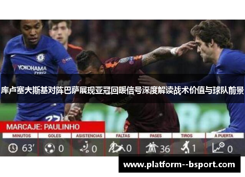 库卢塞夫斯基对阵巴萨展现亚冠回暖信号深度解读战术价值与球队前景 库卢塞夫斯基对阵巴萨展现亚冠回暖信号深度解读战术价值与球队前景