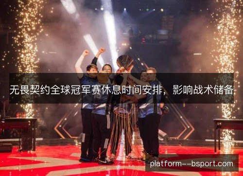 无畏契约全球冠军赛休息时间安排，影响战术储备