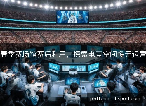 春季赛场馆赛后利用，探索电竞空间多元运营