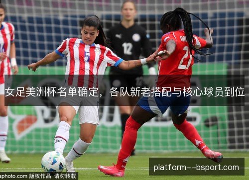 女足美洲杯名单确定，各队新老搭配与核心球员到位
