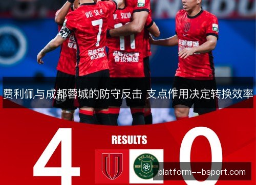 费利佩与成都蓉城的防守反击 支点作用决定转换效率